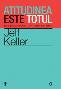 Jeff Keller, speaker motivațional: Atitudinea este totul. Schimbă-ţi atitudinea... şi îţi vei schimba viaţa!