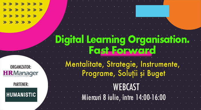 WEBCAST: DIGITAL LEARNING ORGANISATION. FAST FORWARD. Mentalitate, Strategie, Instrumente, Programe, Soluții și Buget. Miercuri 8 iulie, între orele 14.00-16.00